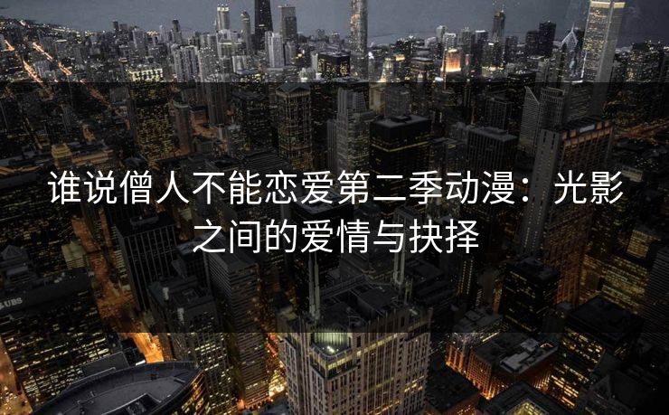 谁说僧人不能恋爱第二季动漫:光影之间的爱情与抉择 谁说僧人不能恋爱第二季动漫:光影之间的爱情与抉择