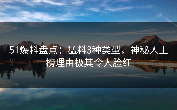 51爆料盘点：猛料3种类型，神秘人上榜理由极其令人脸红