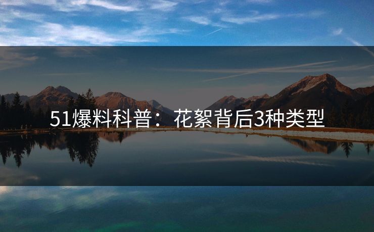 51爆料科普:花絮背后3种类型 51爆料科普:花絮背后3种类型