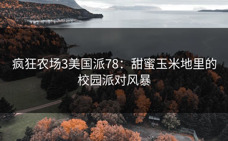 疯狂农场3美国派78：甜蜜玉米地里的校园派对风暴