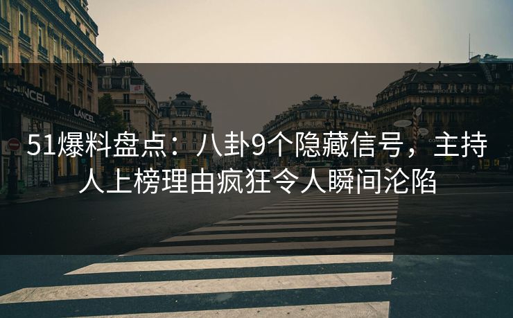 51爆料盘点:八卦9个隐藏信号,主持人上榜理由疯狂令人瞬间沦陷 51爆料盘点:八卦9个隐藏信号,主持人上榜理由疯狂令人瞬间沦陷