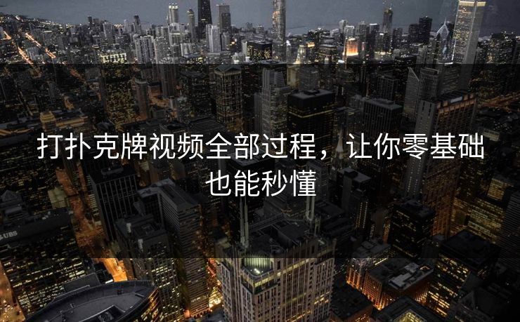 打扑克牌视频全部过程，让你零基础也能秒懂