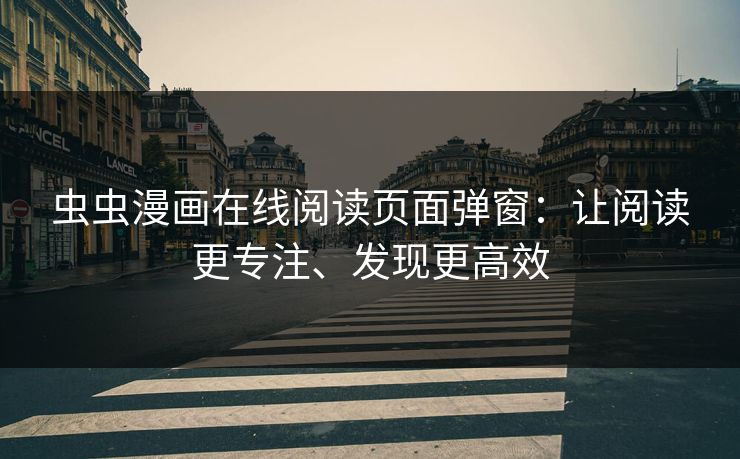 虫虫漫画在线阅读页面弹窗：让阅读更专注、发现更高效