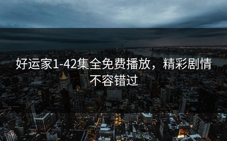 好运家1-42集全免费播放,精彩剧情不容错过 好运家1-42集全免费播放,精彩剧情不容错过