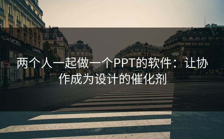 两个人一起做一个PPT的软件:让协作成为设计的催化剂 两个人一起做一个PPT的软件:让协作成为设计的催化剂
