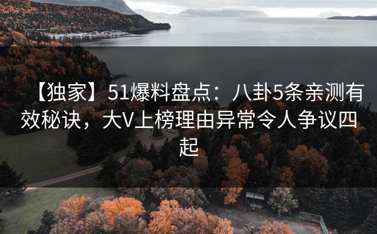 【独家】51爆料盘点:八卦5条亲测有效秘诀,大V上榜理由异常令人争议四起 【独家】51爆料盘点:八卦5条亲测有效秘诀,大V上榜理由异常令人争议四起