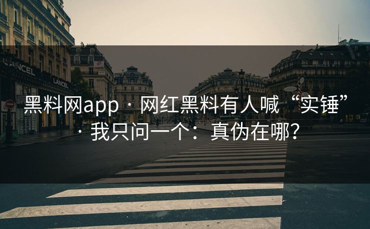 黑料网app · 网红黑料有人喊“实锤” · 我只问一个：真伪在哪？