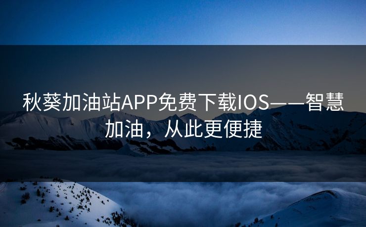 秋葵加油站APP免费下载IOS——智慧加油,从此更便捷 秋葵加油站APP免费下载IOS——智慧加油,从此更便捷